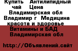 Купить : Антилипидный чай  › Цена ­ 1 230 - Владимирская обл., Владимир г. Медицина, красота и здоровье » Витамины и БАД   . Владимирская обл.